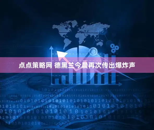 点点策略网 德黑兰今晨再次传出爆炸声