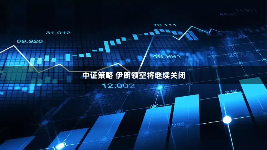 中证策略 伊朗领空将继续关闭