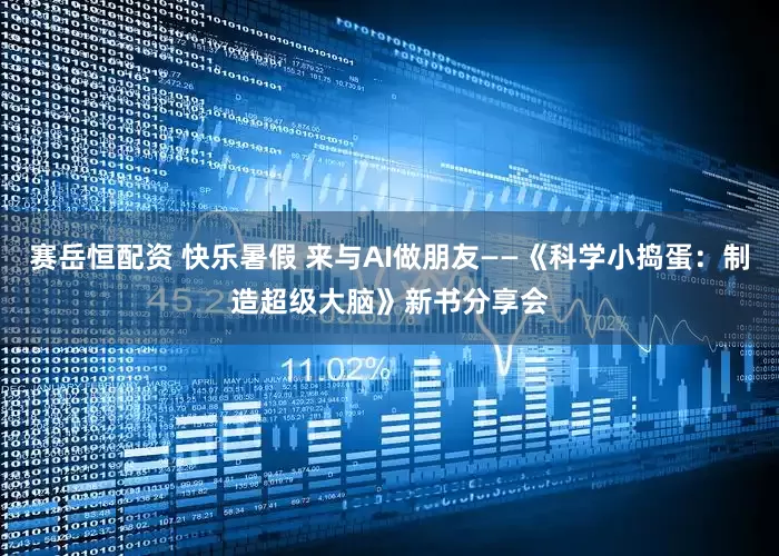 赛岳恒配资 快乐暑假 来与AI做朋友——《科学小捣蛋：制造超级大脑》新书分享会