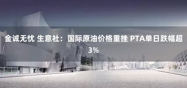 金诚无忧 生意社：国际原油价格重挫 PTA单日跌幅超3%