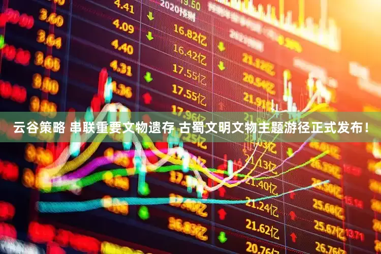 云谷策略 串联重要文物遗存 古蜀文明文物主题游径正式发布！
