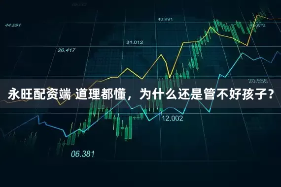 永旺配资端 道理都懂，为什么还是管不好孩子？