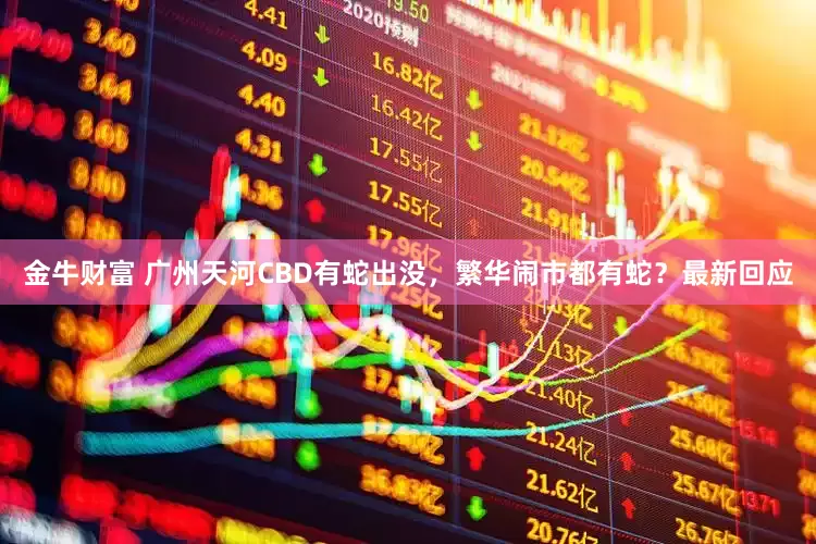 金牛财富 广州天河CBD有蛇出没，繁华闹市都有蛇？最新回应