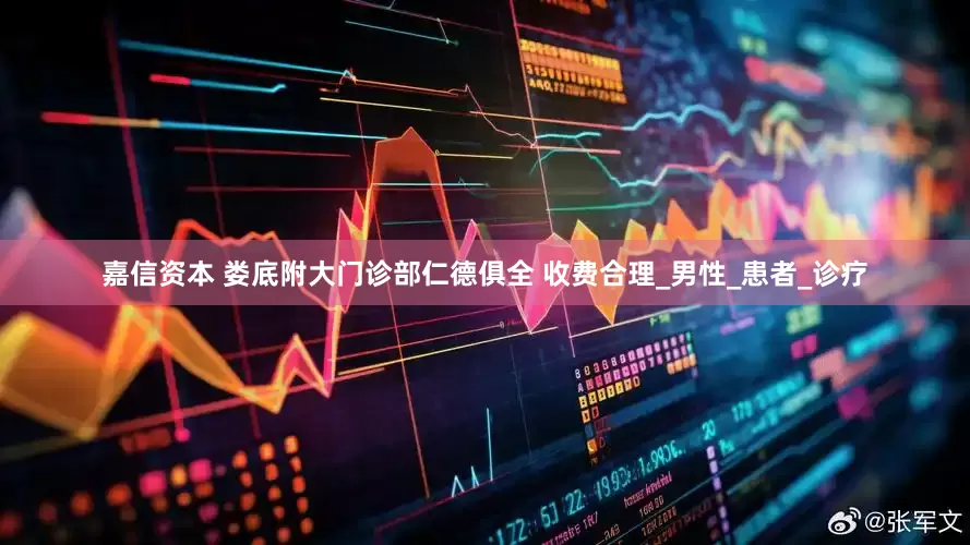 嘉信资本 娄底附大门诊部仁德俱全 收费合理_男性_患者_诊疗