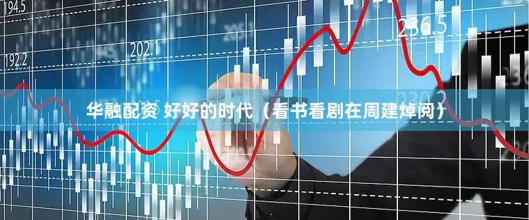 华融配资 好好的时代（看书看剧在周建焯阅）