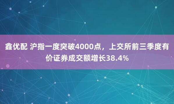 鑫优配 沪指一度突破4000点,上交所前三季度有价证券成交额增长38.4%