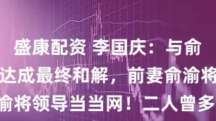 盛康配资 李国庆:与俞渝财产分割达成最终和解,前妻俞渝将领导当当网!二人曾多次“互撕”