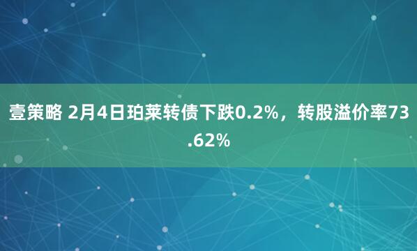 壹策略 2月4日珀莱转债下跌0.2%，转股溢价率73.62%