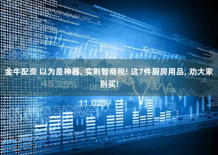 金牛配资 以为是神器, 实则智商税! 这7件厨房用品, 劝大家别买!